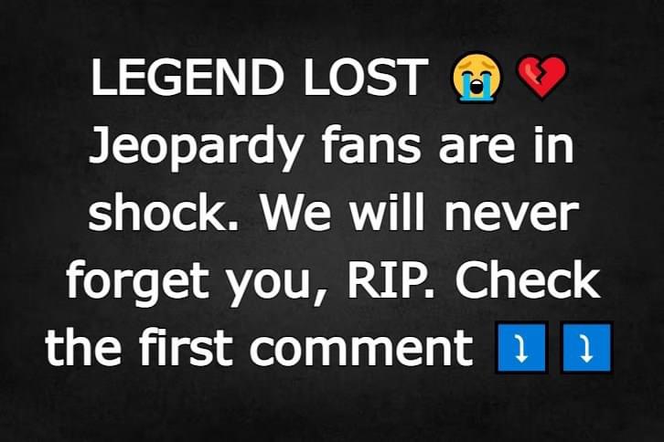 Jeopardy fans are in shock. We will never forget you, RIP.